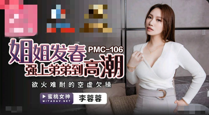 PMC106 姐姐发春强上弟弟到高潮 欲火难耐的空虚欠操 李蓉蓉